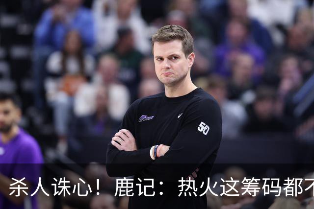 杀人诛心！鹿记：热火这筹码都不够换利拉德的 更何况是字母哥？